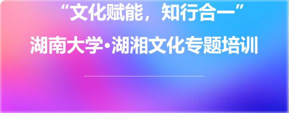 【培训中心】“文化赋能，知行合一” best365英国体育在线·湖湘文化专题培训